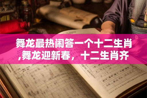 舞龙最热闹答一个十二生肖,舞龙迎新春,十二生肖齐欢庆! 舞龙最热闹答一个十二生肖,舞龙迎新春,十二生肖齐欢庆!