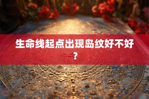 生命线起点出现岛纹好不好？