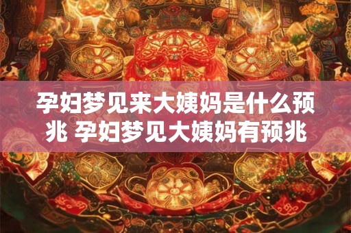 孕妇梦见来大姨妈是什么预兆 孕妇梦见大姨妈有预兆吗