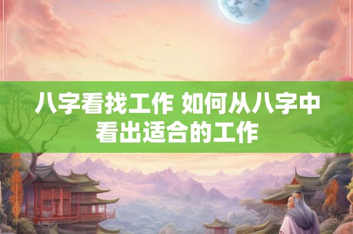 八字看找工作 如何从八字中看出适合的工作