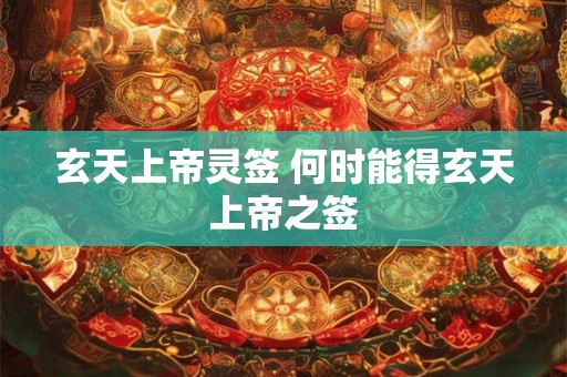 玄天上帝灵签 何时能得玄天上帝之签