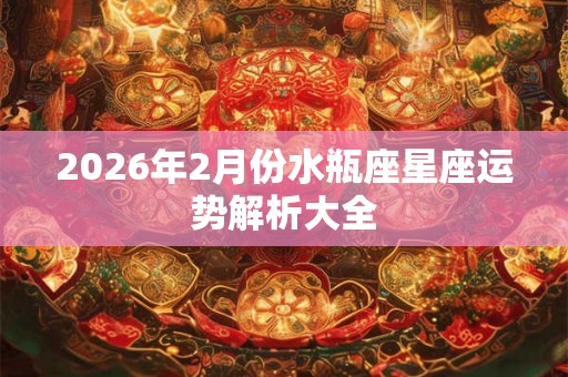 2026年2月份水瓶座星座运势解析大全