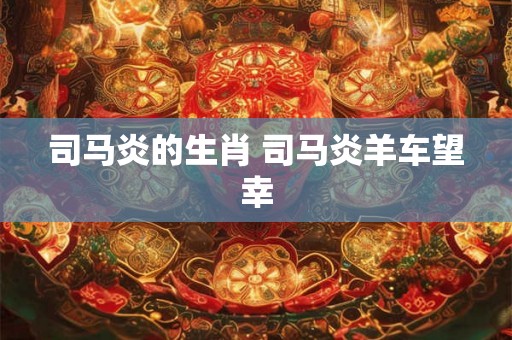 司马炎的生肖 司马炎羊车望幸 司马炎的生肖 司马炎羊车望幸