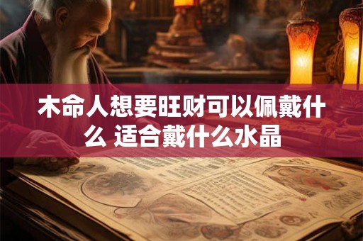木命人想要旺财可以佩戴什么 适合戴什么水晶