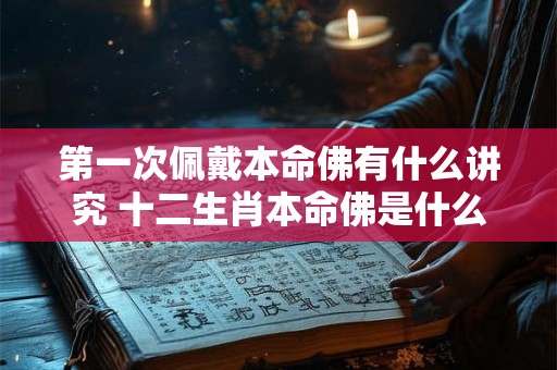 第一次佩戴本命佛有什么讲究 十二生肖本命佛是什么