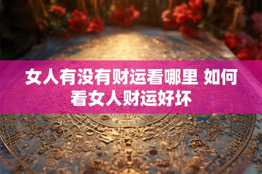 女人有没有财运看哪里 如何看女人财运好坏