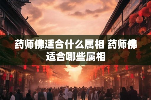 药师佛适合什么属相 药师佛适合哪些属相