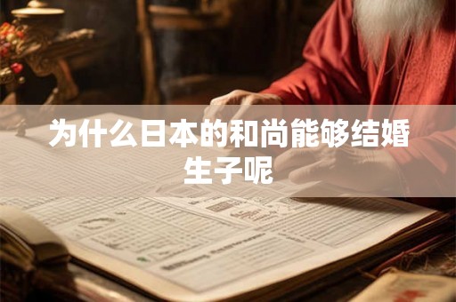为什么日本的和尚能够结婚生子呢 为什么日本的和尚能够结婚生子呢