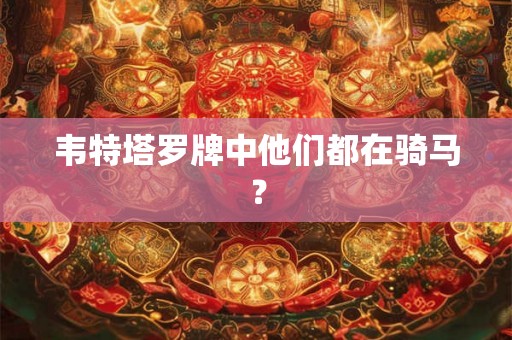 韦特塔罗牌中他们都在骑马？