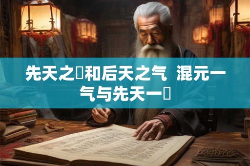 先天之炁和后天之气  混元一气与先天一炁