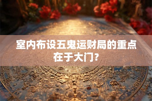 室内布设五鬼运财局的重点在于大门？