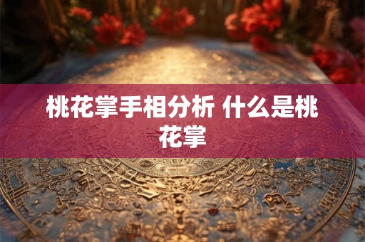 桃花掌手相分析 什么是桃花掌