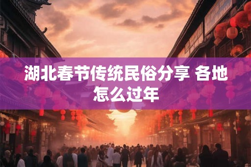 湖北春节传统民俗分享 各地怎么过年