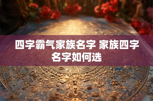 四字霸气家族名字 家族四字名字如何选