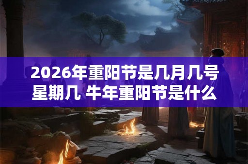 2026年重阳节是几月几号星期几 牛年重阳节是什么时候