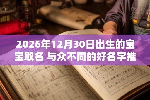 2026年12月30日出生的宝宝取名 与众不同的好名字推荐 2026年12月30日出生的宝宝取名 与众不同的好名字推荐