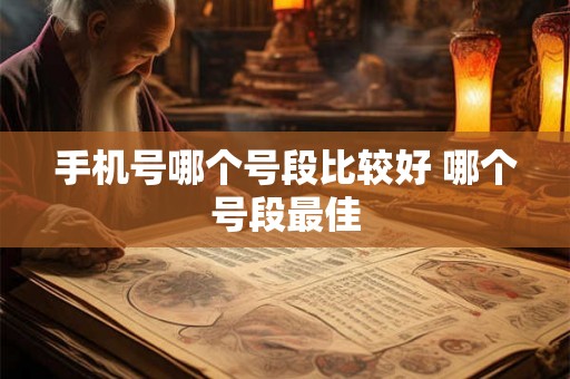 手机号哪个号段比较好 哪个号段最佳