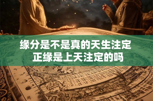 缘分是不是真的天生注定  正缘是上天注定的吗
