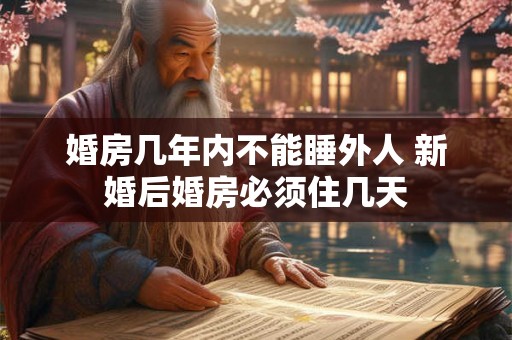 婚房几年内不能睡外人 新婚后婚房必须住几天