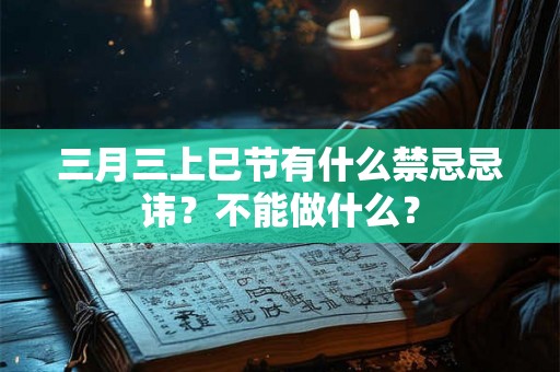 三月三上巳节有什么禁忌忌讳？不能做什么？