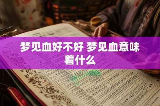 梦见血好不好 梦见血意味着什么