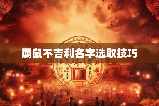 属鼠不吉利名字选取技巧 属鼠不吉利名字选取技巧