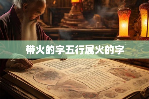 带火的字五行属火的字 带火的字五行属火的字