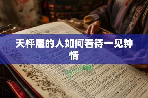 天枰座的人如何看待一见钟情