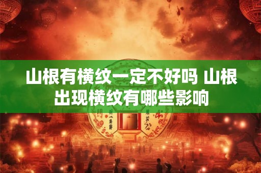 山根有横纹一定不好吗 山根出现横纹有哪些影响