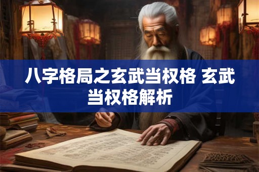 八字格局之玄武当权格 玄武当权格解析