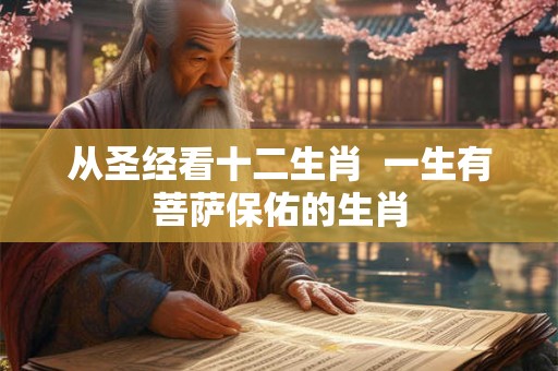 从圣经看十二生肖  一生有菩萨保佑的生肖