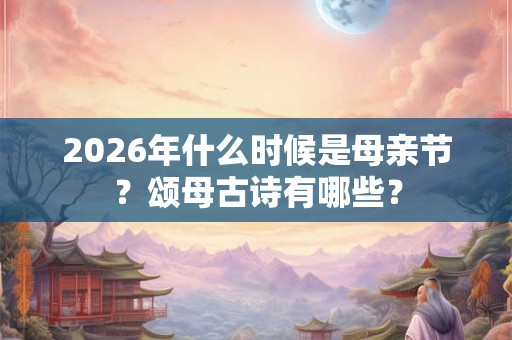 2026年什么时候是母亲节？颂母古诗有哪些？
