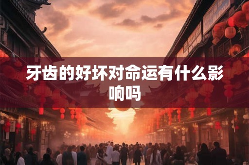 牙齿的好坏对命运有什么影响吗