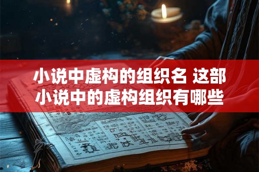 小说中虚构的组织名 这部小说中的虚构组织有哪些 小说中虚构的组织名 这部小说中的虚构组织有哪些