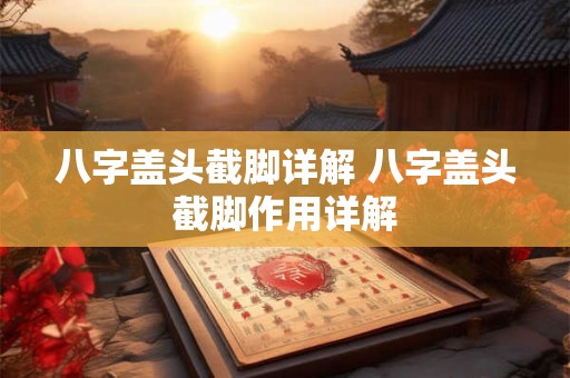 八字盖头截脚详解 八字盖头截脚作用详解