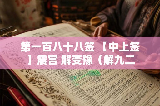 第一百八十八签 【中上签】震宫 解变豫（解九二