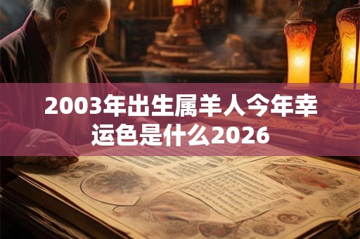 2003年出生属羊人今年幸运色是什么2026 2003年出生属羊人今年幸运色是什么2026