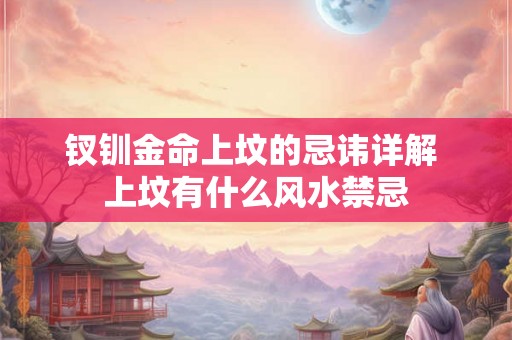 钗钏金命上坟的忌讳详解 上坟有什么风水禁忌
