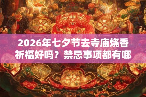 2026年七夕节去寺庙烧香祈福好吗?禁忌事项都有哪些? 2026年七夕节去寺庙烧香祈福好吗?禁忌事项都有哪些?