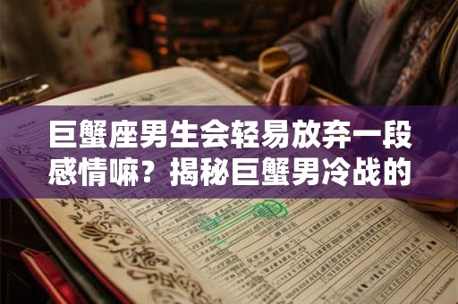 巨蟹座男生会轻易放弃一段感情嘛?揭秘巨蟹男冷战的“投降”时间 巨蟹座男生会轻易放弃一段感情嘛?揭秘巨蟹男冷战的“投降”时间