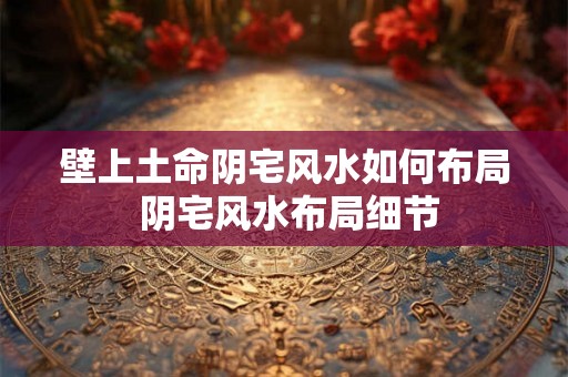 壁上土命阴宅风水如何布局 阴宅风水布局细节