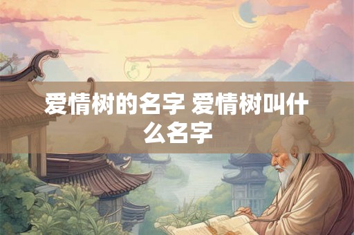 爱情树的名字 爱情树叫什么名字
