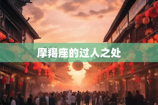 摩羯座的过人之处 摩羯座的过人之处