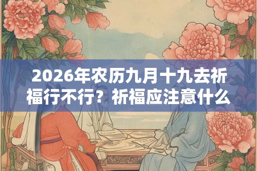 2026年农历九月十九去祈福行不行？祈福应注意什么？