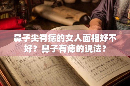 鼻子尖有痣的女人面相好不好?鼻子有痣的说法? 鼻子尖有痣的女人面相好不好?鼻子有痣的说法?