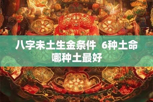 八字未土生金条件  6种土命哪种土最好