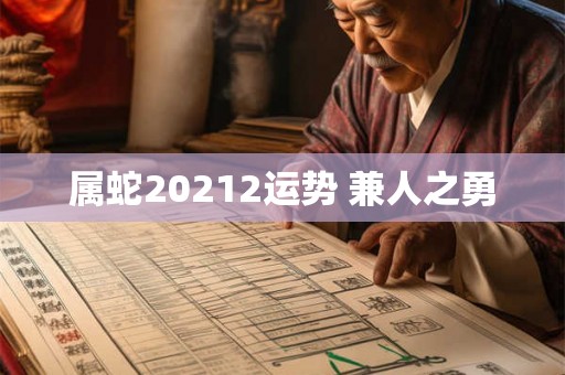 属蛇20212运势 兼人之勇 属蛇20212运势 兼人之勇