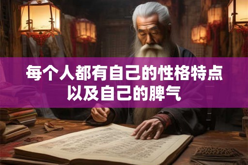 每个人都有自己的性格特点以及自己的脾气