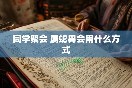 同学聚会 属蛇男会用什么方式