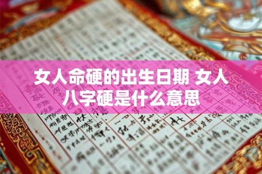 女人命硬的出生日期 女人八字硬是什么意思